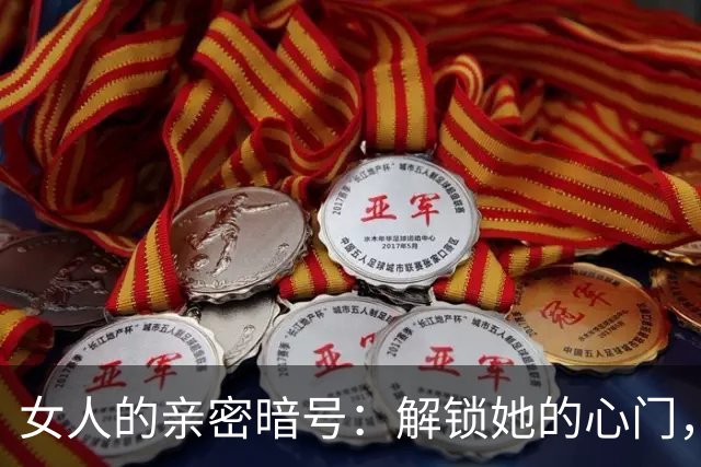 女人的亲密暗号：解锁她的心门，别只懂“好感